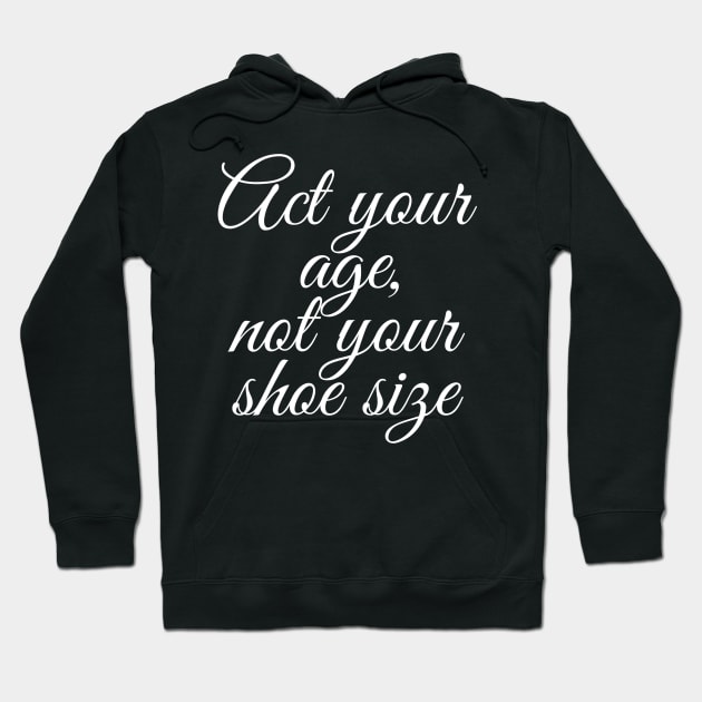 Act Your Age Not Your Shoe Size Hoodie by GrayDaiser